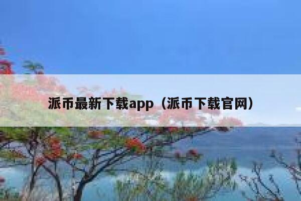 派币最新下载app（派币下载官网） 第1张