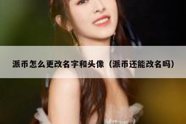 派币怎么更改名字和头像（派币还能改名吗） 第1张