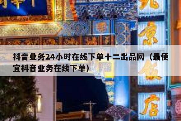 抖音业务24小时在线下单十二出品网（最便宜抖音业务在线下单） 第1张