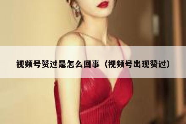 视频号赞过是怎么回事（视频号出现赞过） 第1张