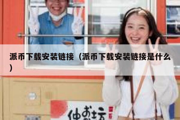 派币下载安装链接（派币下载安装链接是什么） 第1张