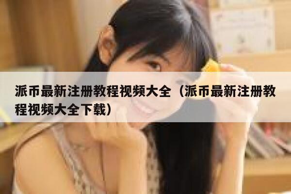 派币最新注册教程视频大全（派币最新注册教程视频大全下载） 第1张