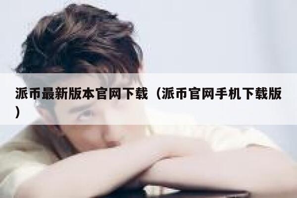 派币最新版本官网下载（派币官网手机下载版） 第1张