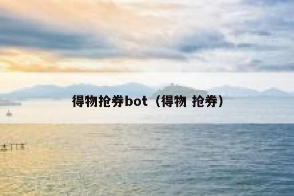 得物抢券bot（得物 抢券） 第1张