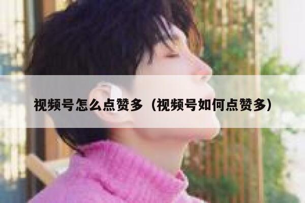 视频号怎么点赞多（视频号如何点赞多） 第1张