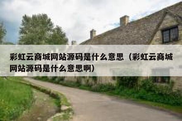 彩虹云商城网站源码是什么意思（彩虹云商城网站源码是什么意思啊） 第1张
