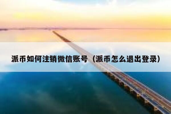 派币如何注销微信账号（派币怎么退出登录） 第1张