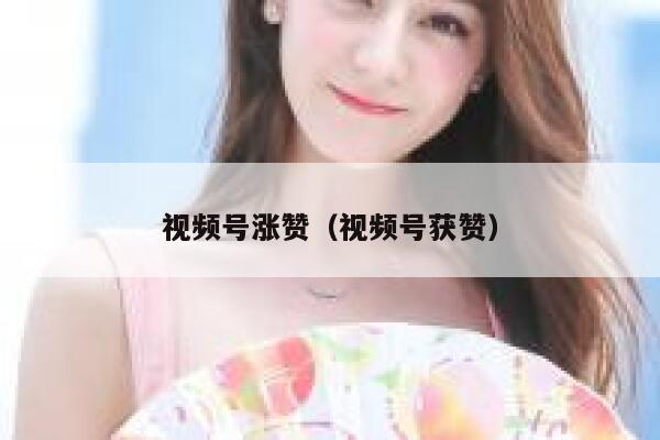 视频号涨赞（视频号获赞） 第1张