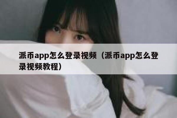 派币app怎么登录视频（派币app怎么登录视频教程） 第1张