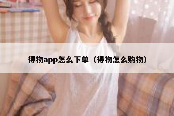 得物app怎么下单（得物怎么购物） 第1张