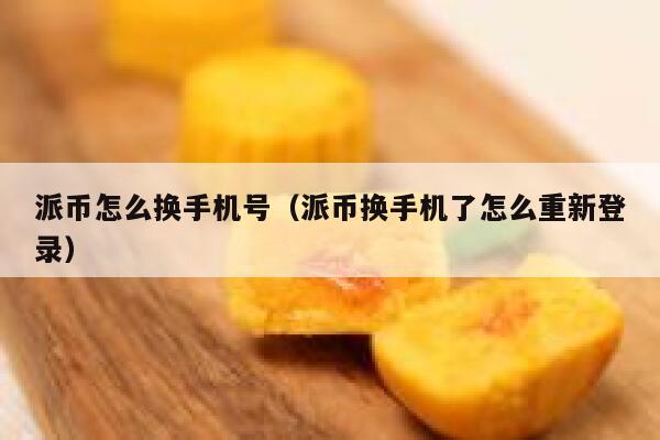 派币怎么换手机号（派币换手机了怎么重新登录） 第1张