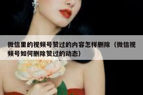 微信里的视频号赞过的内容怎样删除（微信视频号如何删除赞过的动态） 第1张
