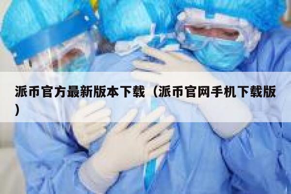 派币官方最新版本下载（派币官网手机下载版） 第1张