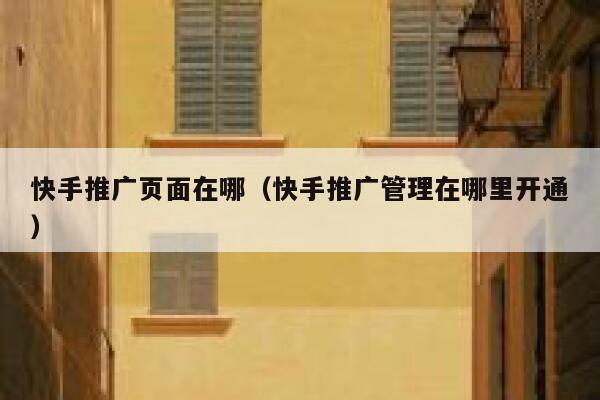 快手推广页面在哪（快手推广管理在哪里开通） 第1张