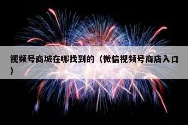 视频号商城在哪找到的（微信视频号商店入口） 第1张