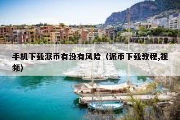 手机下载派币有没有风险（派币下载教程,视频） 第1张