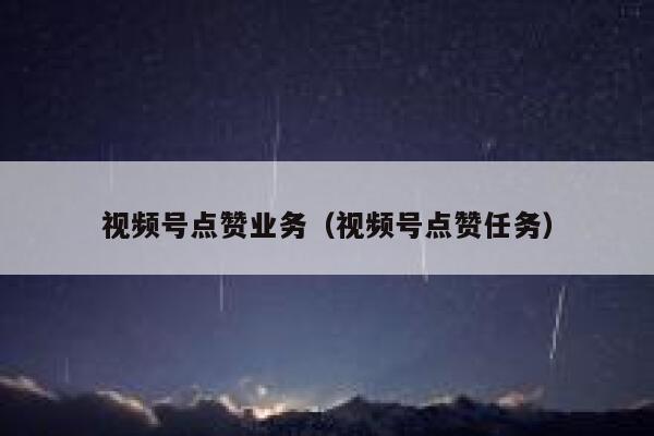 视频号点赞业务（视频号点赞任务） 第1张