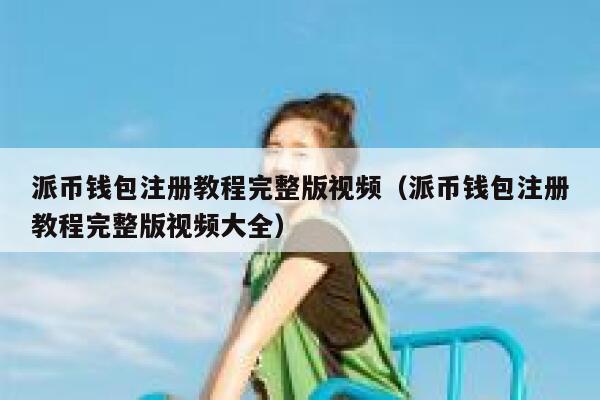 派币钱包注册教程完整版视频（派币钱包注册教程完整版视频大全） 第1张