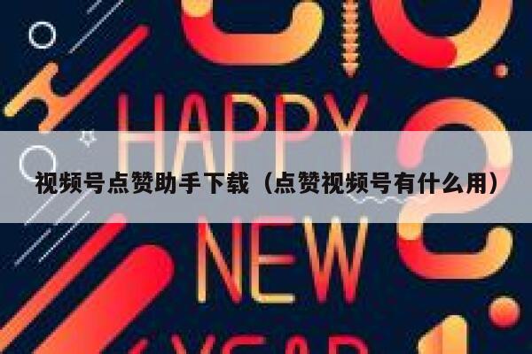 视频号点赞助手下载（点赞视频号有什么用） 第1张