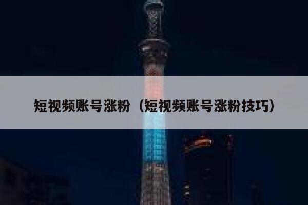短视频账号涨粉（短视频账号涨粉技巧） 第1张