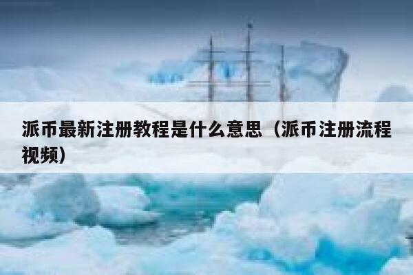派币最新注册教程是什么意思（派币注册流程视频） 第1张