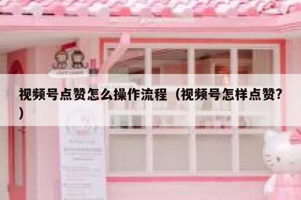 视频号点赞怎么操作流程（视频号怎样点赞?） 第1张