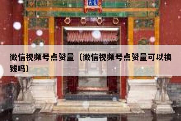 微信视频号点赞量（微信视频号点赞量可以换钱吗） 第1张
