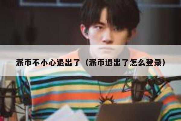 派币不小心退出了(派币退出了怎么登录) 第1张 派币不小心退出了(派币退出了怎么登录) 第1张
