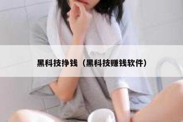 黑科技挣钱（黑科技赚钱软件） 第1张