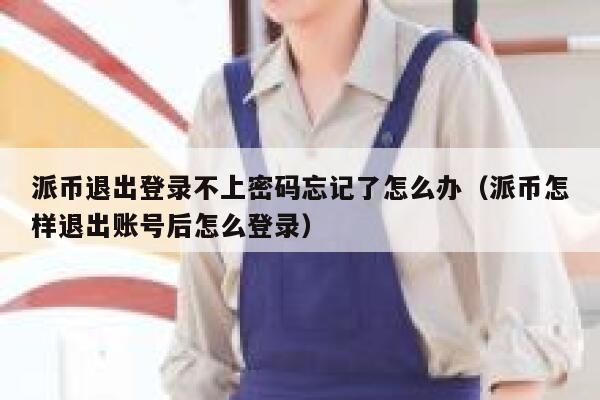 派币退出登录不上密码忘记了怎么办(派币怎样退出账号后怎么登录) 第1张 派币退出登录不上密码忘记了怎么办(派币怎样退出账号后怎么登录) 第1张