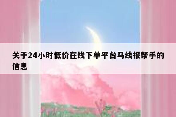 关于24小时低价在线下单平台马线报帮手的信息 第1张 关于24小时低价在线下单平台马线报帮手的信息 第1张