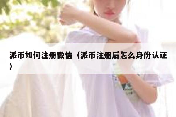 派币如何注册微信（派币注册后怎么身份认证） 第1张