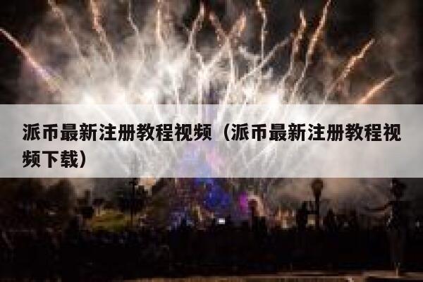 派币最新注册教程视频（派币最新注册教程视频下载） 第1张