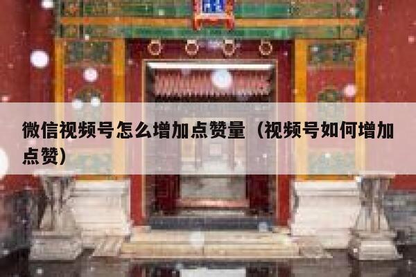 微信视频号怎么增加点赞量（视频号如何增加点赞） 第1张
