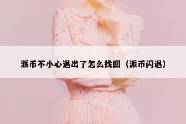 派币不小心退出了怎么找回（派币闪退） 第1张