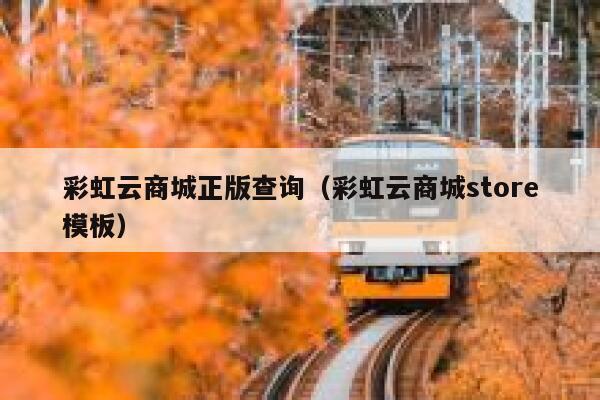 彩虹云商城正版查询(彩虹云商城store模板) 第1张 彩虹云商城正版查询(彩虹云商城store模板) 第1张
