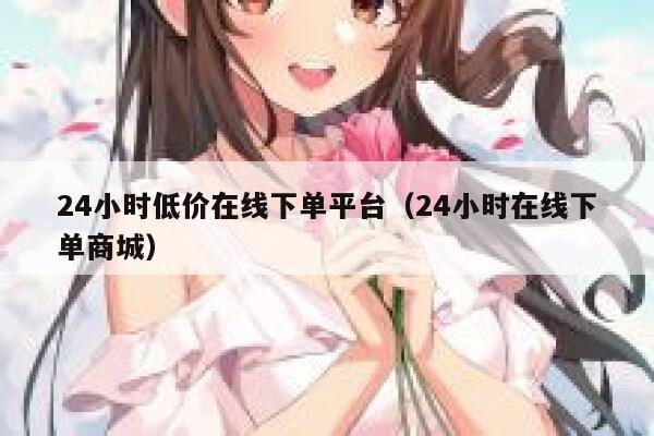 24小时低价在线下单平台（24小时在线下单商城） 第1张