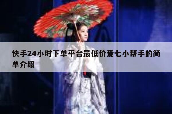 快手24小时下单平台最低价爱七小帮手的简单介绍 第1张