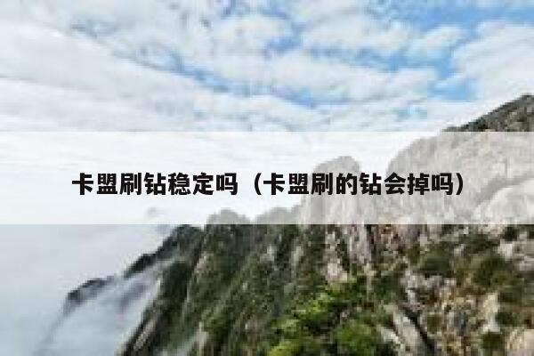 卡盟刷钻稳定吗（卡盟刷的钻会掉吗） 第1张