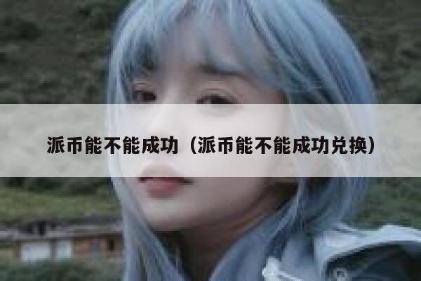 派币能不能成功(派币能不能成功兑换) 第1张 派币能不能成功(派币能不能成功兑换) 第1张