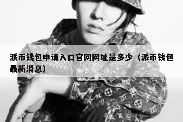 派币钱包申请入口官网网址是多少(派币钱包最新消息) 第1张 派币钱包申请入口官网网址是多少(派币钱包最新消息) 第1张