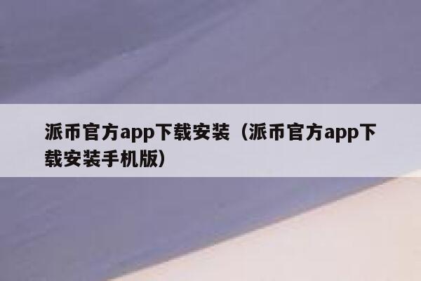 派币官方app下载安装(派币官方app下载安装手机版) 第1张 派币官方app下载安装(派币官方app下载安装手机版) 第1张