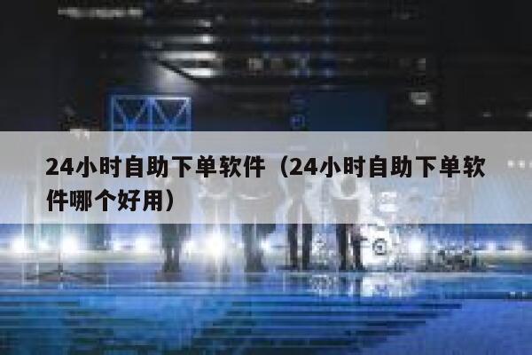 24小时自助下单软件（24小时自助下单软件哪个好用） 第1张