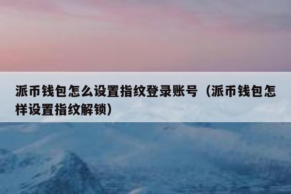 派币钱包怎么设置指纹登录账号(派币钱包怎样设置指纹解锁) 第1张 派币钱包怎么设置指纹登录账号(派币钱包怎样设置指纹解锁) 第1张