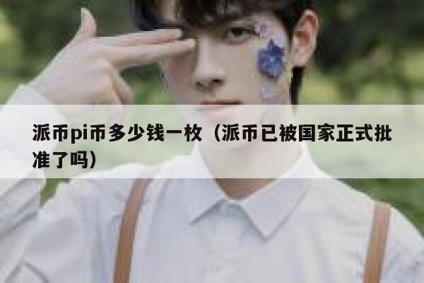 派币pi币多少钱一枚（派币已被国家正式批准了吗） 第1张