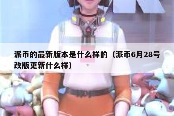 派币的最新版本是什么样的(派币6月28号改版更新什么样) 第1张 派币的最新版本是什么样的(派币6月28号改版更新什么样) 第1张
