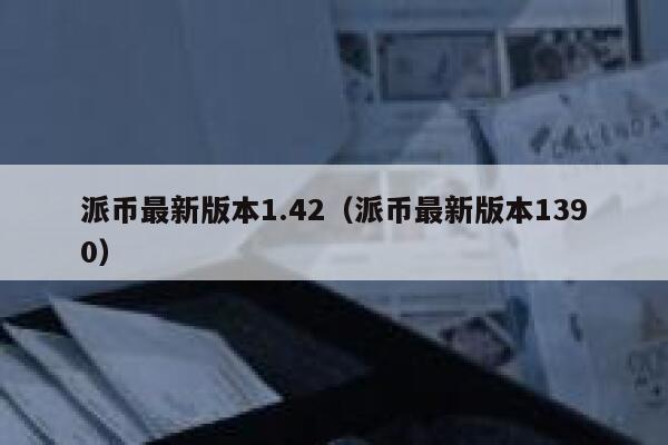 派币最新版本1.42(派币最新版本1390) 第1张 派币最新版本1.42(派币最新版本1390) 第1张