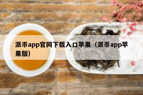 派币app官网下载入口苹果(派币app苹果版) 第1张 派币app官网下载入口苹果(派币app苹果版) 第1张
