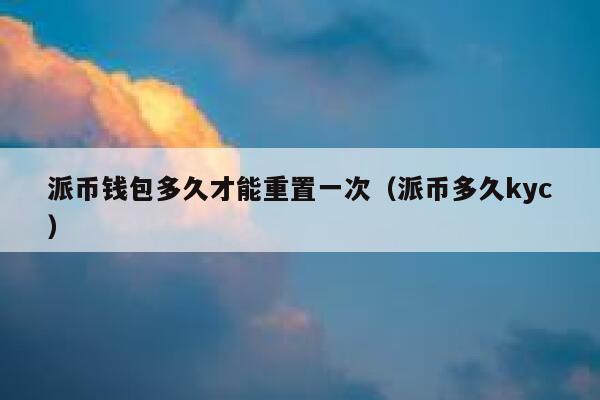 派币钱包多久才能重置一次（派币多久kyc） 第1张