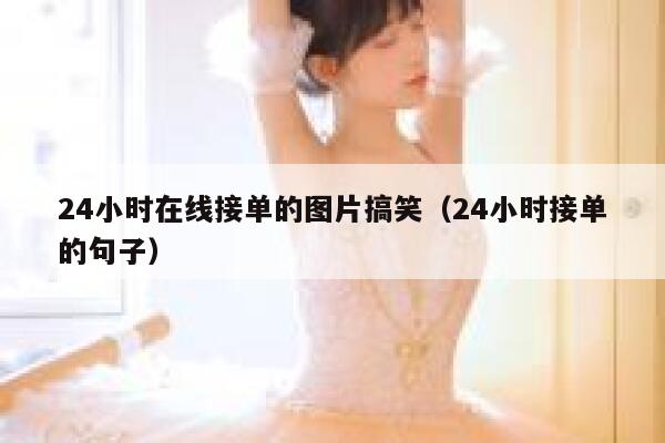 24小时在线接单的图片搞笑(24小时接单的句子) 第1张 24小时在线接单的图片搞笑(24小时接单的句子) 第1张